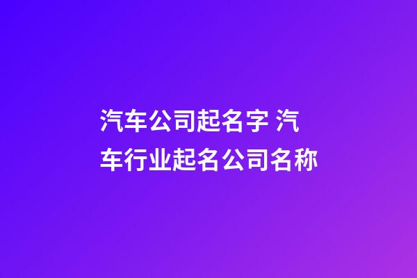 汽车公司起名字 汽车行业起名公司名称-第1张-公司起名-玄机派